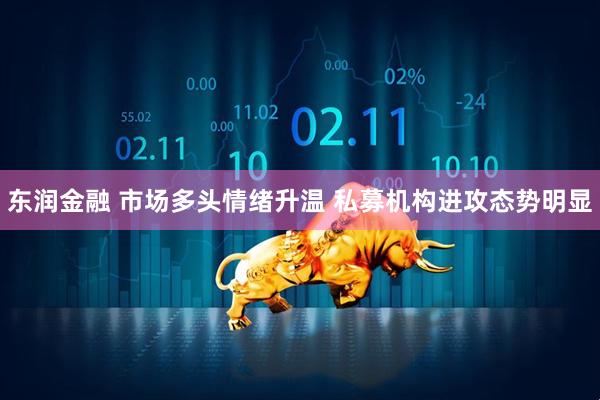 东润金融 市场多头情绪升温 私募机构进攻态势明显