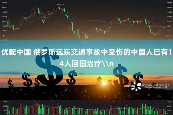 优配中国 俄罗斯远东交通事故中受伤的中国人已有14人回国治疗\n